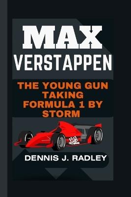 Max Verstappen: The Young Gun Taking Formula 1 By Storm - Dennis J Radley - cover