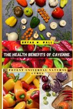 The Health Benefits of Cayenne: Potent Universal Natural Cures