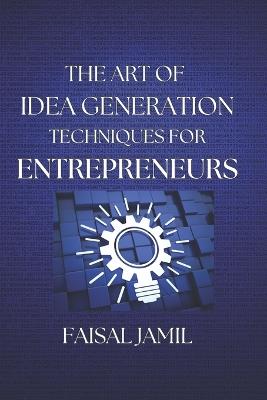 The Art of Idea Generation Techniques for Entrepreneurs - Faisal Jamil - cover