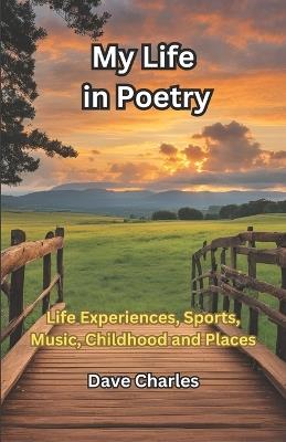 My Life In Poetry: Life Experiences, Sports, Music, Childhood, Places I have Visited, Lived or Worked. 218 Poems. - Dave Charles - cover