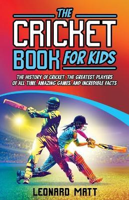 The Cricket Book for Kids: The History of Cricket, the Greatest Players of All Time, Amazing Games, and Incredible Facts - Leonard Matt - cover