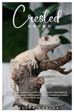 Crested Gecko: A thorough guide to nurturing, caring for and training your crested gecko, with expert tips on breeding, health, handling, nutrition, behavior, and more.