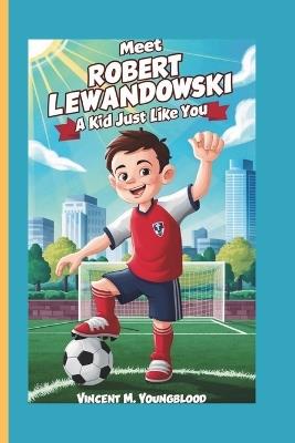 Meet Robert Lewandowski: A KidJust Like You: Who Followed His Dreams and Became a Legend - Vincent M Youngblood - cover