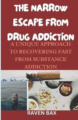 The Narrow Escape from Drug Addiction: A unique approach, recovery steps and practical ways to break free from substance habituation. A 30 day journey on self awareness and recovery. - Raven Bax - cover