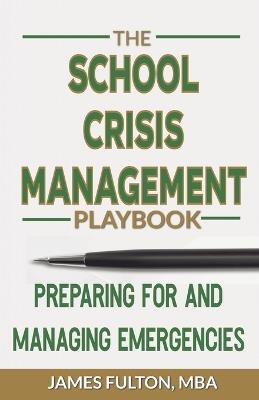 The School Crisis Management Playbook Preparing for and Managing Emergencies - Mba James Fulton - cover