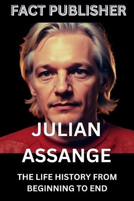 Julian Assange: The Life History from Beginning to End - Fact Publisher - cover