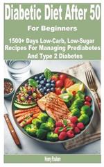 Diabetic Diet After 50 for Beginners: 1500+ Days Low-Carb, Low-Sugar Recipes for Managing Prediabetes and Type 2 Diabetes