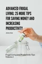 Advanced Frugal Living: 25 More Tips for Saving Money and Increasing Productivity: Frugal Living and Productivity Tips: Volume 2