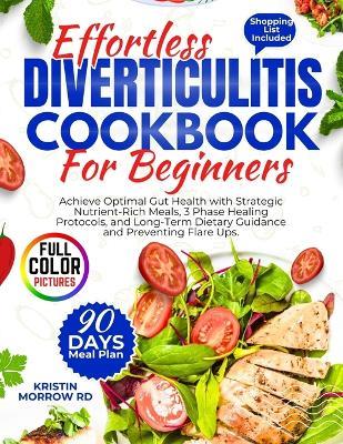 Effortless Diverticulitis Cookbook for Beginners: Achieve Optimal Gut Health with Strategic Nutrient-Rich Meals, 3 Phase Healing Protocols, and Long-Term Dietary Guidance and Preventing Flare Ups. - Kristin Morrow Rd - cover