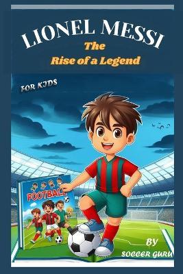 Lionel Messi, the Rise of a Legend: A Soccer Story About, Leadership, Perseverance, Hard work, Self-esteem and the Path to Soccer Greatness - Soccer Guru - cover