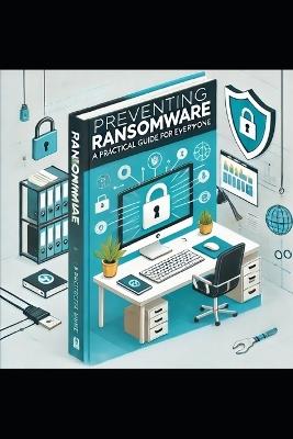 Preventing Ransomware: A Practical Guide for Everyone - J P Ames - cover