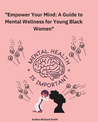 Empower your mind A Guide to Mental Wellness for Young Black Women: This Guide has 116 Pages to help Young Black Women to find themselves - Richard Smith - cover