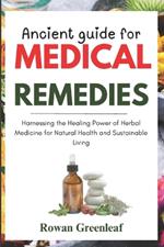 Ancient guide for medical remedies: Harnessing the Healing Power of Herbal Medicine for Natural Health, and Sustainable Living