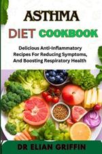 Asthma Diet Cookbook: Delicious Anti-Inflammatory Recipes For Reducing Symptoms, And Boosting Respiratory Health