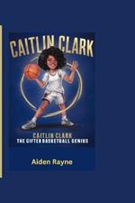 Caitlin Clark: The Gifted Basketball Genius