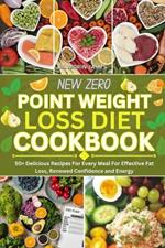 New Zero Point Weight Loss Diet Cookbook: 50+ Delicious Recipes For Every Meal For Effective Fat Loss, Renewed Confidence and Energy