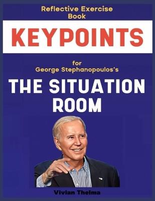 Reflective Exercise Book (Keypoints) for George Stephanopoulos's The Situation Room: Reflection Exercises for Accurate Understanding and Mastering the Lessons - Vivian Thelma - cover