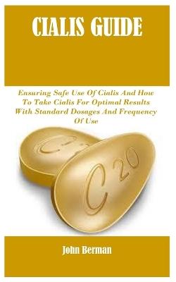 Cialis Guide: Ensuring Safe Use Of Cialis And How To Take Cialis For Optimal Results With Standard Dosages And Frequency Of Use - John Berman - cover