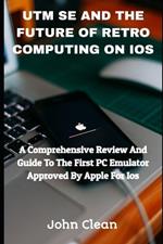 Utm Se and the Future of Retro Computing on IOS: A Comprehensive Review And Guide To The First PC Emulator Approved By Apple For Ios