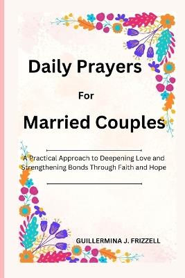 Daily Prayers for Married Couples: A Practical Approach to Deepening Love and Strengthening Bonds through Faith and Hope - Guillermina J Frizzell - cover