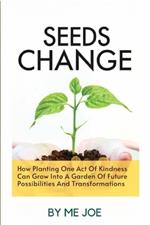 Seeds Of Change: How Planting One Act Of Kindness Can Grow Into A Garden Of Future Possibilities And Transformations