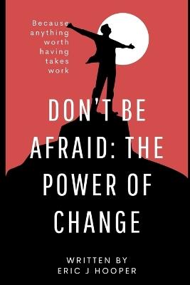 "Don't Be Afraid: The Power of Change" - Eric J Hooper - cover