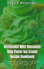 KitchenAid Mint Chocolate Chip Flavor Ice Cream Recipe Cookbook: 30 Delectable Recipes to Delight Your Taste Buds and Spark Culinary Creativity.