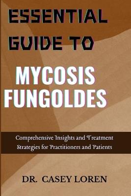 Essential Guide to Mycosis Fungoldes: Comprehensive Insights and Treatment Strategies for Practitioners and Patients - Casey Loren - cover