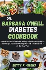 Dr. Barbara O'Neill Diabetes Cookbook: Simple and Delicious Natural Healthy Recipes to Balance your Blood Sugar, Insulin and Manage Type 1 & 2 Diabetes with a 28-Day Meal Plan