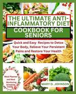 The Ultimate Anti-Inflammatory Diet Cookbook for Seniors: Quick and Easy Recipes to Detox Your Body, Relieve Your Persistent Pains and Restore Your Health