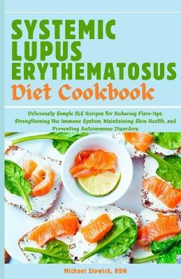 Systemic Lupus Erythematosus Diet Cookbook: Deliciously Simple SLE Recipes for Reducing Flare-Ups, Strengthening the Immune System, Maintaining Skin Health, and Preventing Autoimmune Disorders - Michael Slowick Rdn - cover