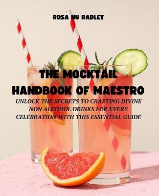 The Mocktail Handbook of Maestro: Unlock the Secrets to Crafting Divine Non Alcohol Drinks for Every Celebration with this Essential Guide - Rosa Hu Radley - cover