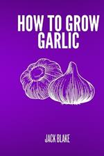 How To Grow Garlic