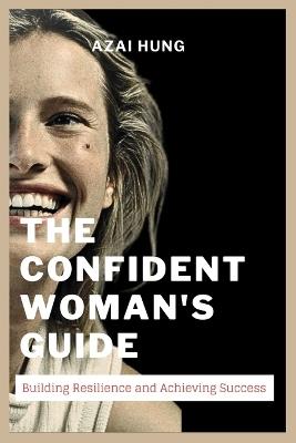 The Confident Woman's Guide: Building Resilience and Achieving Success - Azai Hung - cover