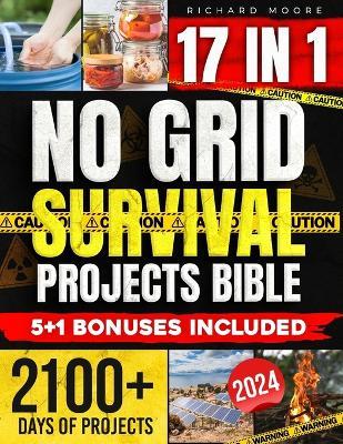 No Grid Survival Projects Bible: [17 in 1] Unlock Your Path to Self-Sufficiency The Complete DIY Manual for Recession-Proof Food Supply, Water Storage, Power Solutions, and Legal Insights - Richard Moore - cover