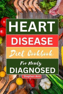 Heart Disease Diet Cookbook for Newly Diagnosed: Heart-Healthy Flavorful Recipes and a Step-by-Step Meal Plan - Stephen Ann - cover