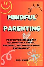 Mindful Parenting: Proven Techniques for Cultivating a Joyful, Peaceful, and Loving Family Environment