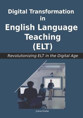 Digital Transformation in English Language Teaching (ELT): Revolutionizing ELT in the Digital Age - Jnana Kosha - cover