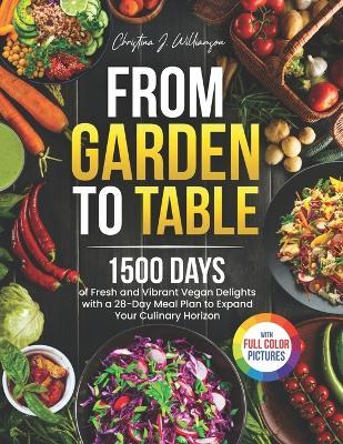 From Garden to Table: 1500 Days of Fresh and Vibrant Vegan Delights with a 28-Day Meal Plan to Expand Your Culinary Horizon|Full Color Edition - Christina J Williamson - cover