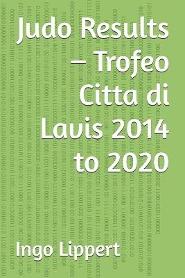 Judo Results - Trofeo Citta di Lavis 2014 to 2020 - Ingo Lippert - cover