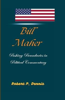 Bill Maher: Pushing Boundaries in Political Commentary - Robert P Dennis - cover