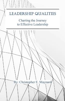 Leadership Qualities: Charting the Journey to Effective Leadership - Christopher E Maynard - cover