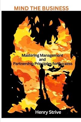 Mind the Business: Mastering Management and Partnership Principles for Success - Henry Strive - cover