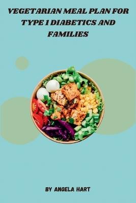 Vegetarian Meal Plan for Type 1 Diabetics and Families: A Comprehensive Guide to Healthy Eating for Type 1 Diabetes Management, Featuring Wholesome Ingredients and Inspired Recipes for a Vibrant Life - Angela Hart - cover