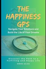 The Happiness GPS: Navigate Your Emotions and Build the Life of Your Dreams