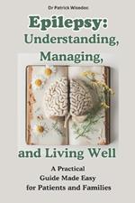 Epilepsy: Understanding, Managing, and Living Well: A Practical Guide Made Easy for Patients and Families: EPILEPSY: Natural Therapies and Treatment Strategies