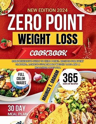 Zero Point Weight Loss 2024: Comprehensive Guide To Zero-Point, Recipes For Every Craving, Achieve Sustainable Weight Loss And A Healthier Lifestyle. - Maurice T Graham - cover