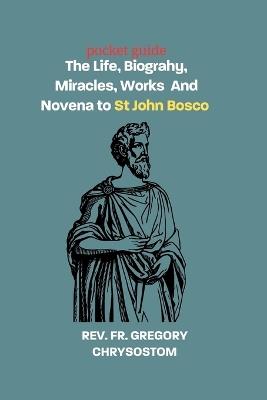 The Life, Biograhy, Miracles, Works And Novena to St John Bosco - Gregory Chrysostom - cover