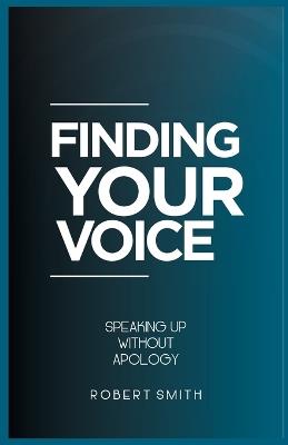 Finding Your Voice: Speaking Up Without Apology - Robert Smith - cover