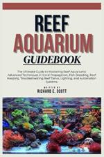 Reef Aquarium Guidebook: The Ultimate Guide to Mastering Reef Aquariums: Advanced Techniques in Coral Propagation, Fish Breeding, Reef Keeping, Troubleshooting Reef Tanks, Lighting, and Automation.